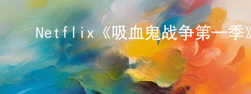 ﻿陈玉武的网络影视资源,﻿Netflix《吸血鬼战争第一季》迅雷下载/在线观看/百度云-灵异/惊悚-美剧天堂